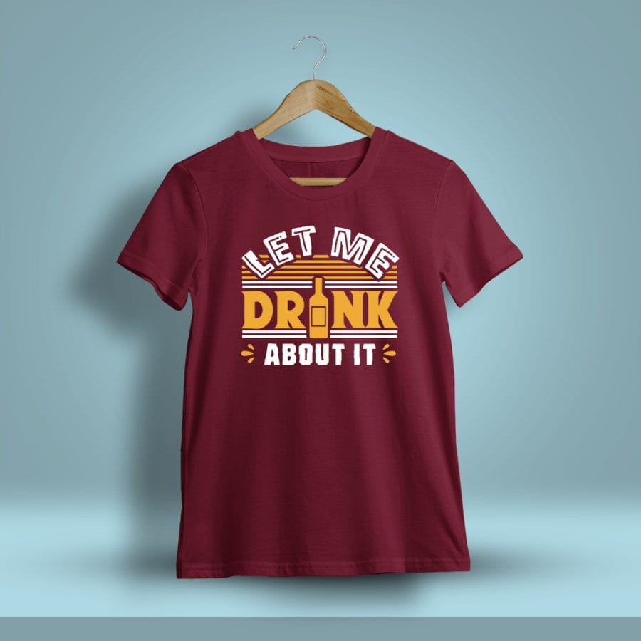 Let Me Drink About It Drunken Quotes T-Shirt For Men - Half Sleeve - DrunkenMonk.in